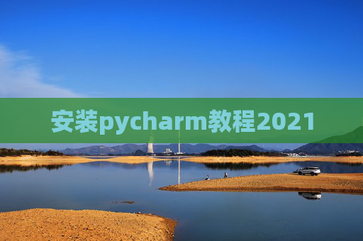 安装pycharm教程2021 安装pycharm教程2021